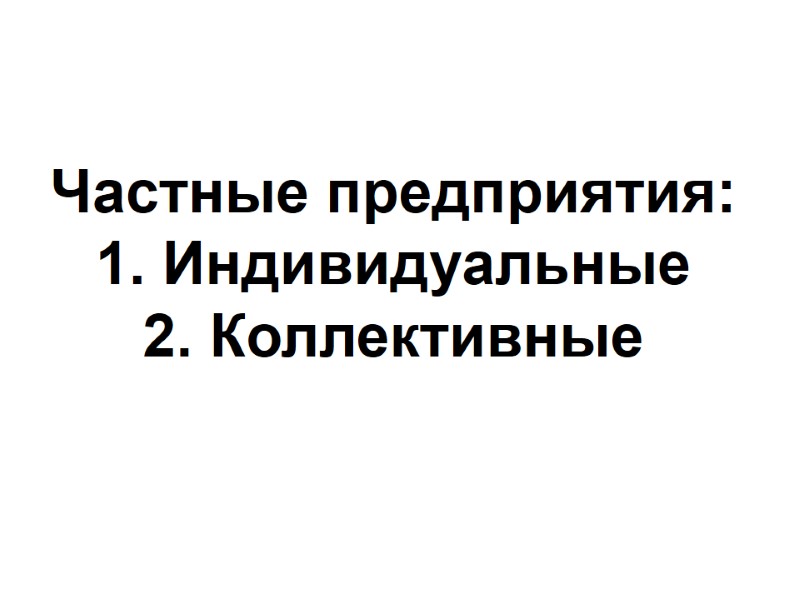 Частные предприятия: 1. Индивидуальные 2. Коллективные